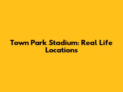 Town Park Stadium: Real Life Locations