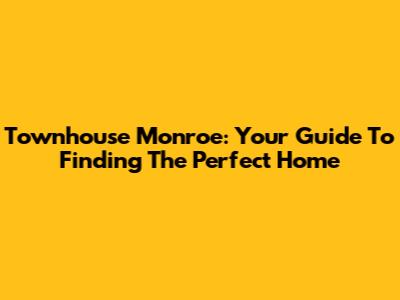 Townhouse Monroe: Your Guide To Finding The Perfect Home