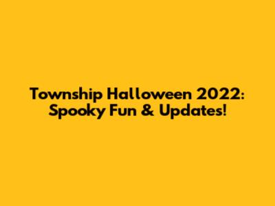 Township Halloween 2022: Spooky Fun & Updates!
