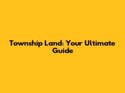 Township Land: Your Ultimate Guide