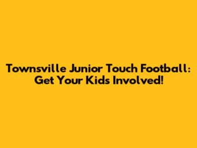 Townsville Junior Touch Football: Get Your Kids Involved!