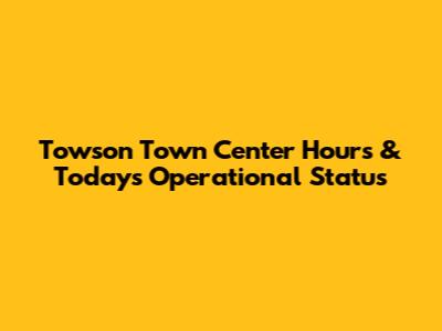 Towson Town Center Hours & Today's Operational Status