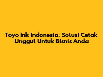 Toyo Ink Indonesia: Solusi Cetak Unggul Untuk Bisnis Anda