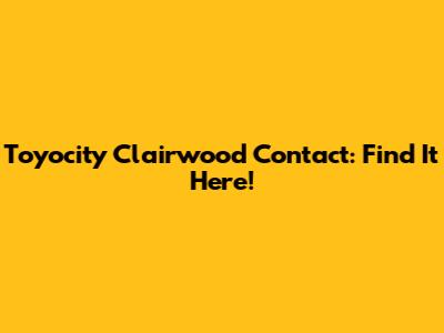 Toyocity Clairwood Contact: Find It Here!