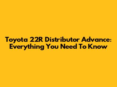 Toyota 22R Distributor Advance: Everything You Need To Know