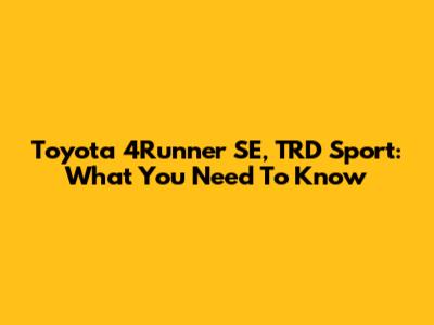Toyota 4Runner SE, TRD Sport: What You Need To Know
