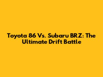 Toyota 86 Vs. Subaru BRZ: The Ultimate Drift Battle