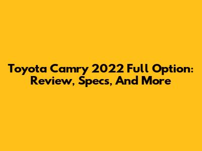 Toyota Camry 2022 Full Option: Review, Specs, And More
