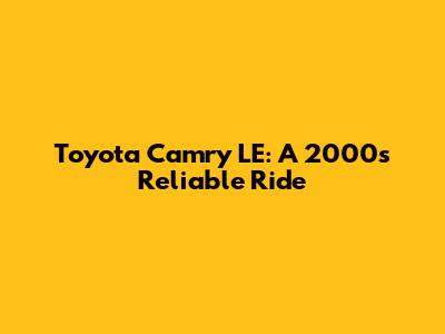 Toyota Camry LE: A 2000s Reliable Ride