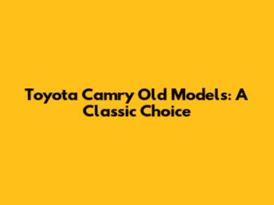 Toyota Camry Old Models: A Classic Choice
