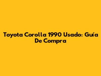 Toyota Corolla 1990 Usado: Guía De Compra