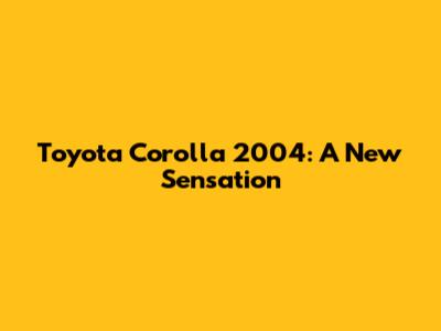 Toyota Corolla 2004: A New Sensation