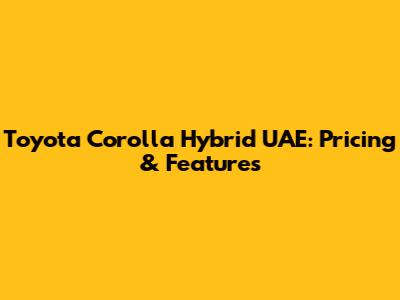Toyota Corolla Hybrid UAE: Pricing & Features