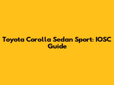 Toyota Corolla Sedan Sport: IOSC Guide