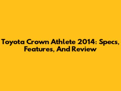 Toyota Crown Athlete 2014: Specs, Features, And Review