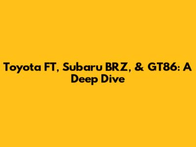 Toyota FT, Subaru BRZ, & GT86: A Deep Dive
