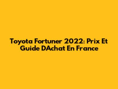 Toyota Fortuner 2022: Prix Et Guide D'Achat En France