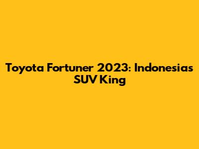 Toyota Fortuner 2023: Indonesia's SUV King