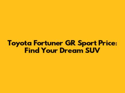 Toyota Fortuner GR Sport Price: Find Your Dream SUV