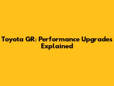 Toyota GR: Performance Upgrades Explained