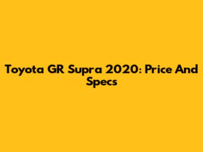 Toyota GR Supra 2020: Price And Specs
