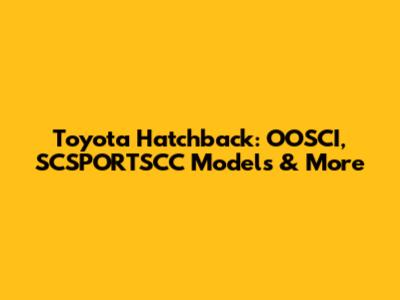 Toyota Hatchback: OOSCI, SCSPORTSCC Models & More