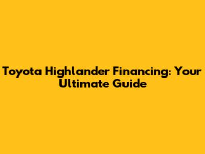 Toyota Highlander Financing: Your Ultimate Guide