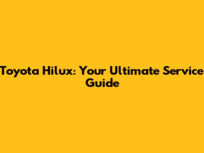 Toyota Hilux: Your Ultimate Service Guide