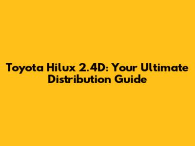 Toyota Hilux 2.4D: Your Ultimate Distribution Guide