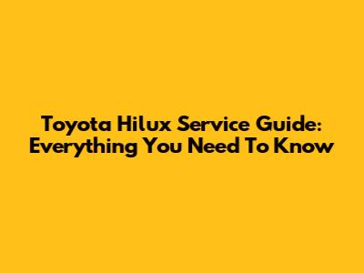 Toyota Hilux Service Guide: Everything You Need To Know