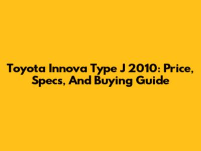 Toyota Innova Type J 2010: Price, Specs, And Buying Guide
