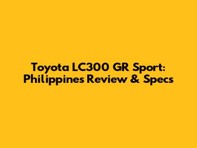 Toyota LC300 GR Sport: Philippines Review & Specs