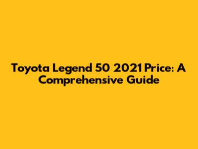 Toyota Legend 50 2021 Price: A Comprehensive Guide