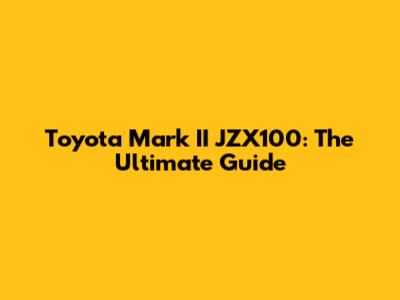 Toyota Mark II JZX100: The Ultimate Guide