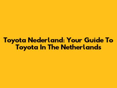 Toyota Nederland: Your Guide To Toyota In The Netherlands