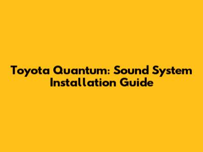 Toyota Quantum: Sound System Installation Guide