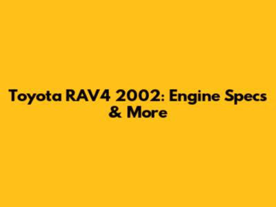 Toyota RAV4 2002: Engine Specs & More