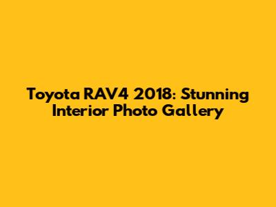 Toyota RAV4 2018: Stunning Interior Photo Gallery