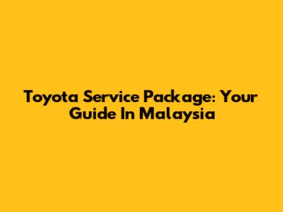 Toyota Service Package: Your Guide In Malaysia
