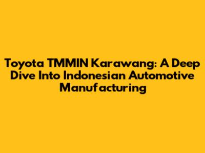 Toyota TMMIN Karawang: A Deep Dive Into Indonesian Automotive Manufacturing
