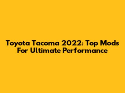 Toyota Tacoma 2022: Top Mods For Ultimate Performance