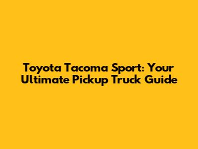 Toyota Tacoma Sport: Your Ultimate Pickup Truck Guide