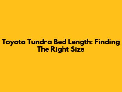 Toyota Tundra Bed Length: Finding The Right Size