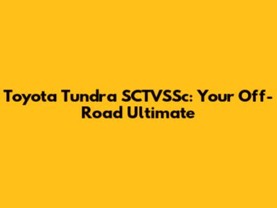 Toyota Tundra SCTVSSc: Your Off-Road Ultimate