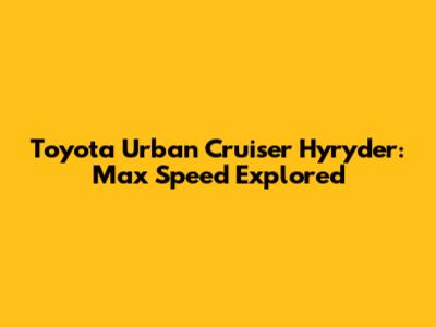 Toyota Urban Cruiser Hyryder: Max Speed Explored