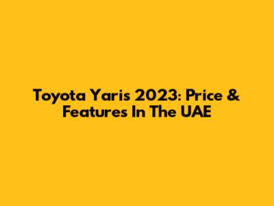 Toyota Yaris 2023: Price & Features In The UAE