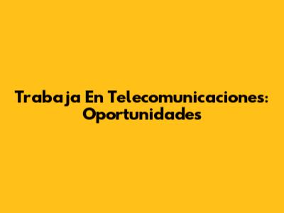 Trabaja En Telecomunicaciones: Oportunidades