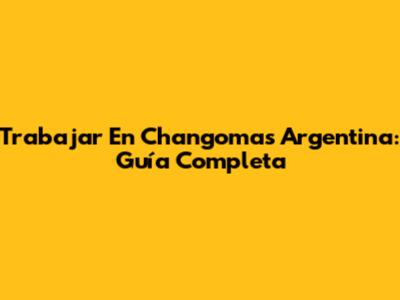 Trabajar En Changomas Argentina: Guía Completa