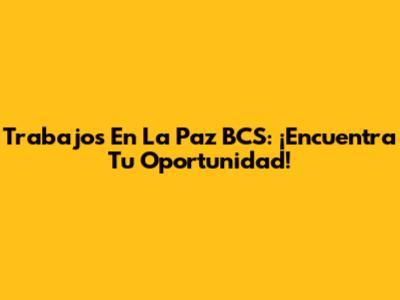 Trabajos En La Paz BCS: ¡Encuentra Tu Oportunidad!