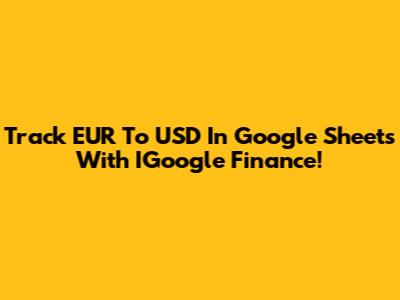 Track EUR To USD In Google Sheets With IGoogle Finance!